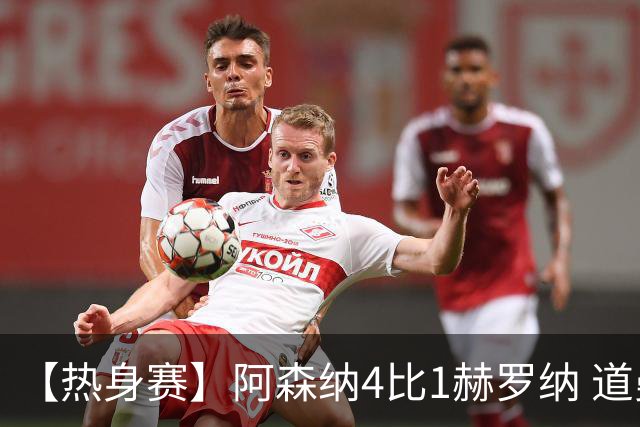 【热身赛】阿森纳4比1赫罗纳 道曼传射新援边锋建功