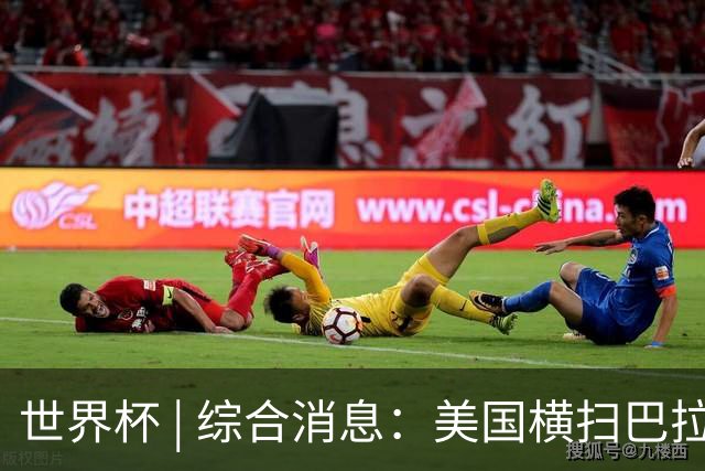世界杯 | 综合消息：美国横扫巴拉圭 加拿大获历史首分