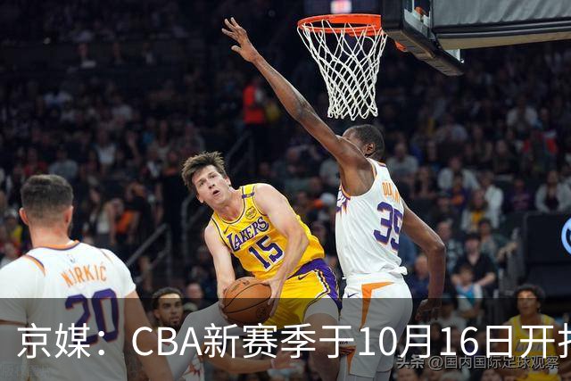京媒：CBA新赛季于10月16日开打 每支球队最多可同时注册3名外援