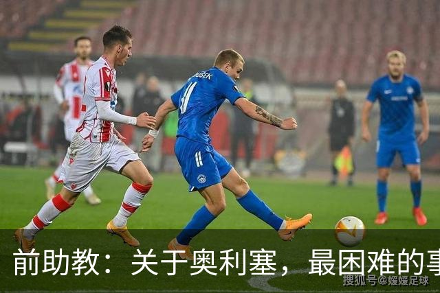 前助教：关于奥利塞，最困难的事情就是让他停下训练