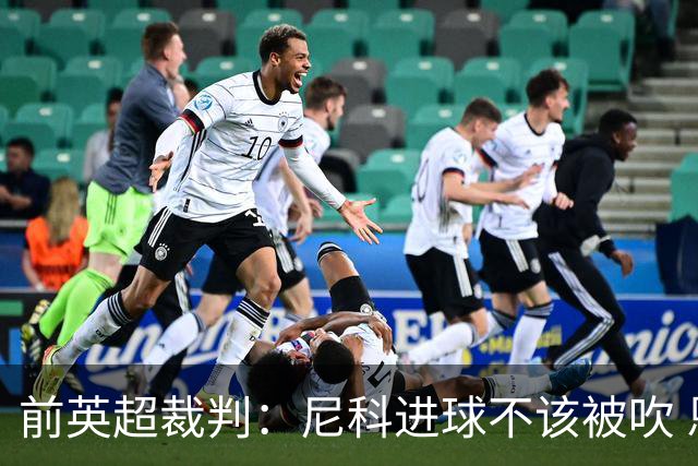 前英超裁判：尼科进球不该被吹 恩佐红牌完全正确