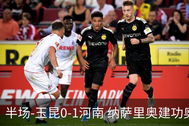 半场-玉昆0-1河南 纳萨里奥建功奥斯卡侯永永破门无效VAR屡介入