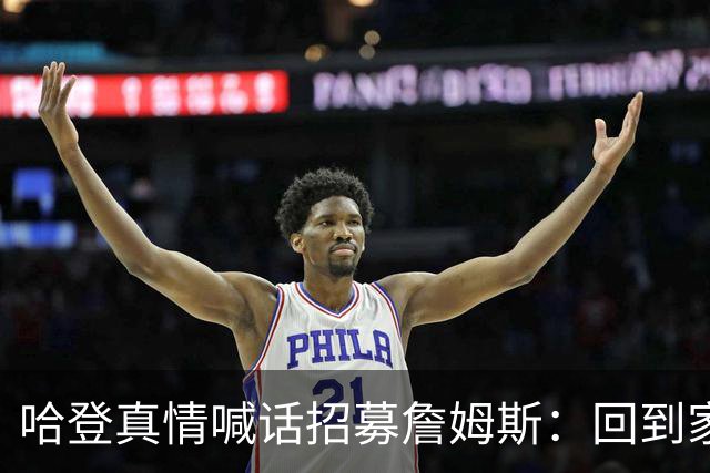 哈登真情喊话招募詹姆斯：回到家乡，完成生涯完美收尾！