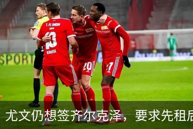 尤文仍想签齐尔克泽，要求先租后买并分期支付！曝曼联考虑英超银靴