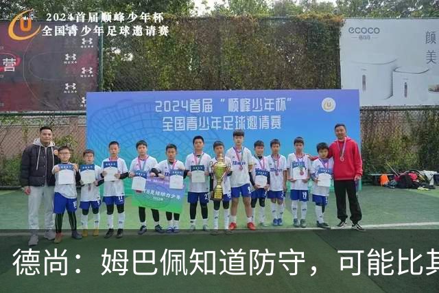 德尚：姆巴佩知道防守，可能比其他人少一些，但他进球也比别人多