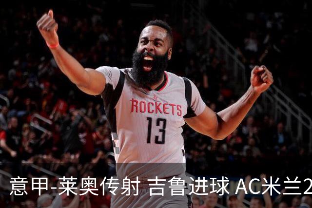 意甲-莱奥传射 吉鲁进球 AC米兰2-0夺主场连胜