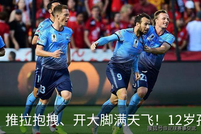 推拉抱拽、开大脚满天飞！12岁孩子踢的到底是足球还是战场？