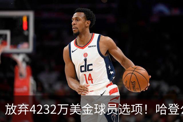 放弃4232万美金球员选项！哈登公开招募老詹，骑士要做最坏的打算