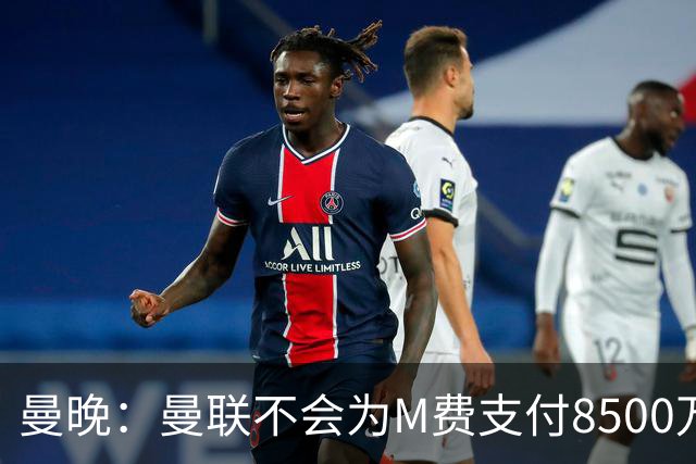 曼晚：曼联不会为M费支付8500万英镑，红魔有意罗杰斯和恩迪亚耶