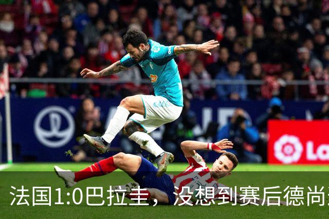 法国1:0巴拉圭，没想到赛后德尚这样说，姆巴佩超越梅西只是时间问题？