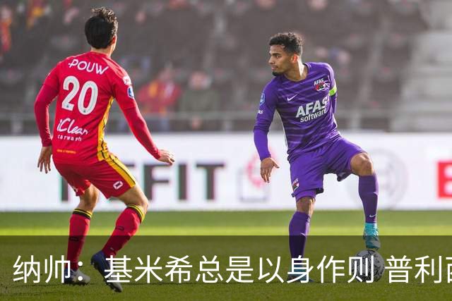 纳帅：基米希总是以身作则 普利西奇本赛季不太顺但表现稳定