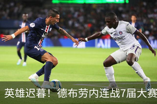 英雄迟暮！德布劳内连战7届大赛 定位下滑或迎来告别？