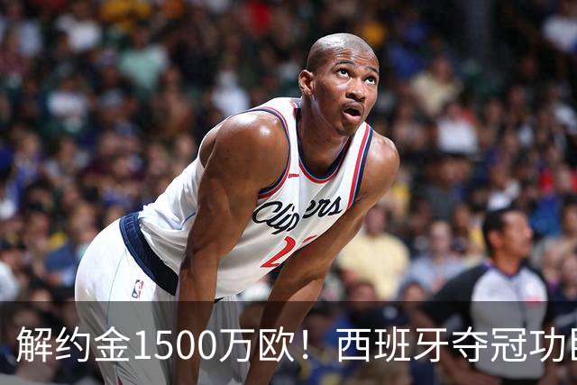 解约金1500万欧！西班牙夺冠功臣自荐加盟巴萨 世界杯上化身铜墙铁壁