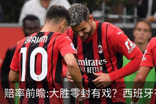 赔率前瞻:大胜零封有戏？西班牙有望碾压沙特