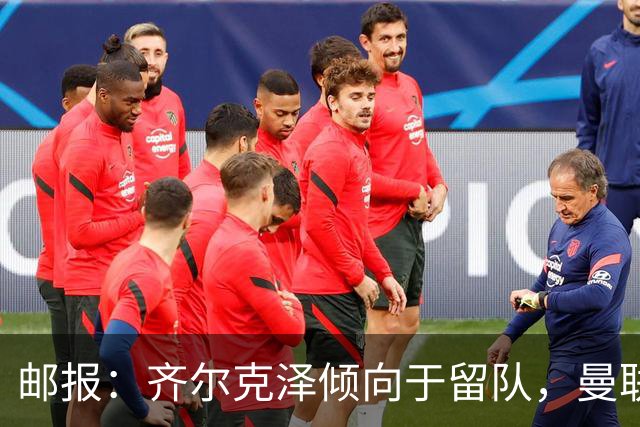 邮报：齐尔克泽倾向于留队，曼联对于他离队持开放态度
