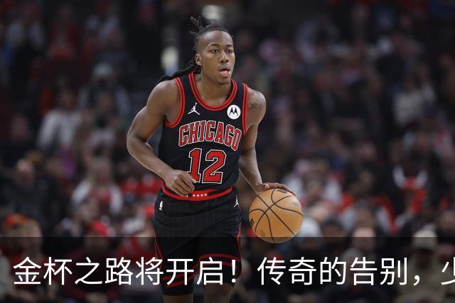 金杯之路将开启！传奇的告别，少年的开始！准备好迎接狂欢了吗？