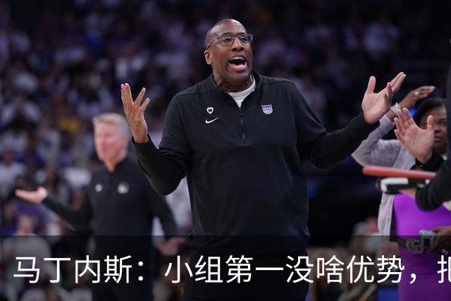 马丁内斯：小组第一没啥优势，把可能的情况都计划好？完全不可能
