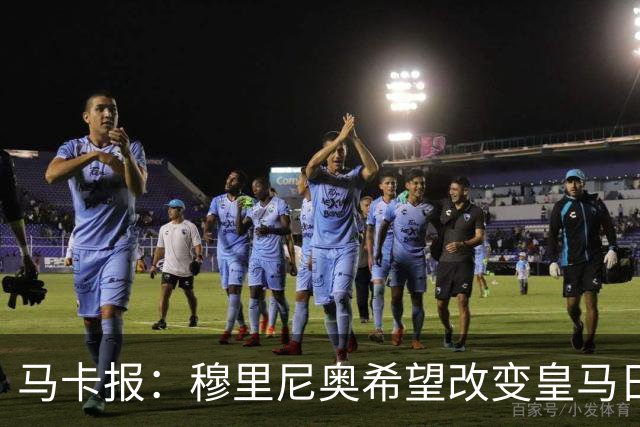 马卡报：穆里尼奥希望改变皇马日常文化，无意拆除现有架构
