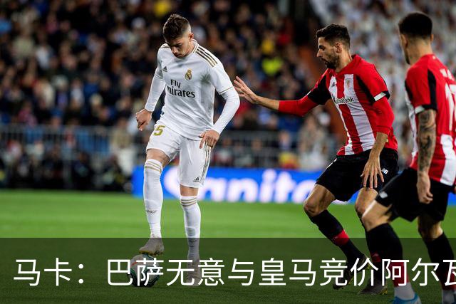 马卡：巴萨无意与皇马竞价阿尔瓦雷斯，报价维持此前1亿不变