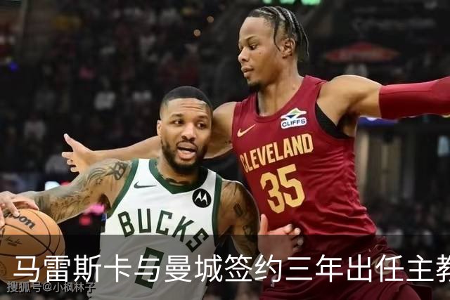 马雷斯卡与曼城签约三年出任主教练，曼城迎来阵容与战术双重变革