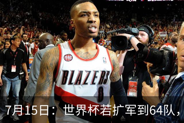 7月15日：世界杯若扩军到64队，亚足联畅想拿12席，国足这次能圆世界杯梦么？