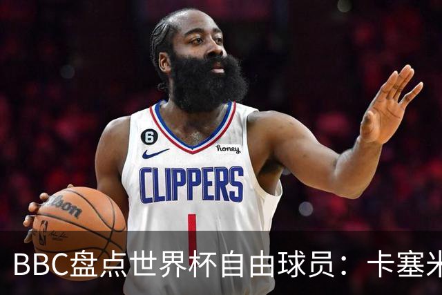 BBC盘点世界杯自由球员：卡塞米罗、莫德里奇、沃齐尼亚在列