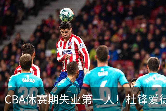 CBA休赛期失业第一人！杜锋爱徒被抛弃：31岁就无球可打了？