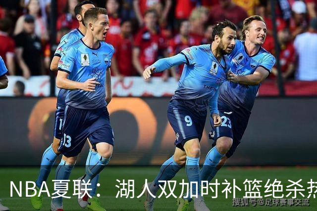 NBA夏联：湖人双加时补篮绝杀热火 卡尔26+8沃特森制胜球